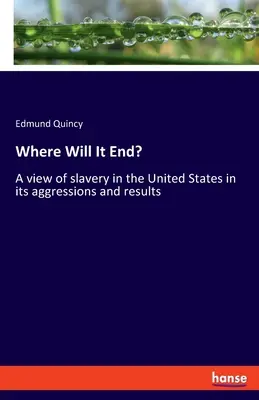 Where Will It End? O viziune asupra sclaviei în Statele Unite în agresiunile și rezultatele sale - Where Will It End?: A view of slavery in the United States in its aggressions and results