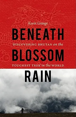 Sub ploaia de flori: Discovering Bhutan on the Toughest Trek in the World (Descoperirea Bhutanului în cel mai dificil trekking din lume) - Beneath Blossom Rain: Discovering Bhutan on the Toughest Trek in the World