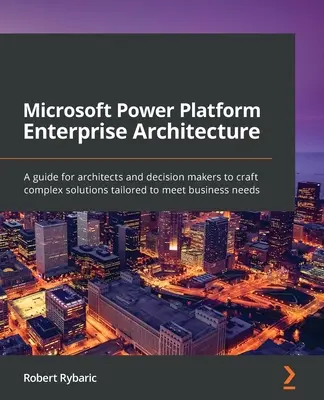 Microsoft Power Platform Enterprise Architecture: Un ghid pentru arhitecți și factori de decizie pentru a crea soluții complexe adaptate la nevoile afacerii - Microsoft Power Platform Enterprise Architecture: A guide for architects and decision makers to craft complex solutions tailored to meet business need
