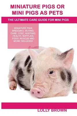 Porcușori în miniatură sau porcușori în miniatură ca animale de companie: Porci miniaturali Reproducere, cumpărare, îngrijire, cost, păstrare, sănătate, consumabile, hrană, salvare și multe altele incluse! Ultimul - Miniature Pigs Or Mini Pigs as Pets: Miniature Pigs Breeding, Buying, Care, Cost, Keeping, Health, Supplies, Food, Rescue and More Included! The Ultim