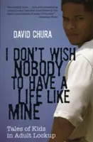 Nu doresc nimănui să aibă o viață ca a mea: Poveștile unor copii închiși pentru adulți - I Don't Wish Nobody to Have a Life Like Mine: Tales of Kids in Adult Lockup