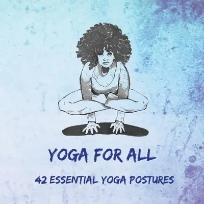 Yoga pentru toți: 42 de poziții yoga esențiale - Yoga for All: 42 Essential Yoga Postures