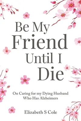 Be My Friend Until I Die: Despre îngrijirea soțului meu muribund care are Alzheimer - Be My Friend Until I Die: On caring for my dying husband who has Alzheimer's