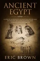 Egiptul Antic: O prezentare succintă a istoriei și mitologiei egiptene, inclusiv a zeilor, piramidelor, regilor și reginelor egiptene - Ancient Egypt: A Concise Overview of the Egyptian History and Mythology Including the Egyptian Gods, Pyramids, Kings and Queens