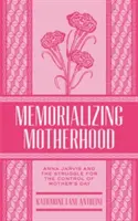 Memorializarea maternității, volumul 15: Anna Jarvis și lupta pentru controlul Zilei Mamei - Memorializing Motherhood, Volume 15: Anna Jarvis and the Struggle for Control of Mother's Day