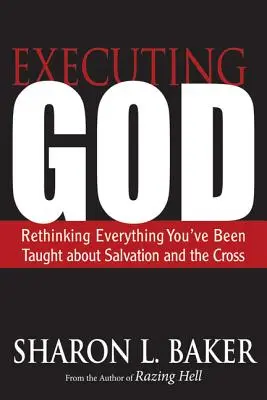 Executându-l pe Dumnezeu: Rethinking Everything You've Been Didght about Salvation and the Cross (Regândirea a tot ceea ce vi s-a învățat despre mântuire și cruce) - Executing God: Rethinking Everything You've Been Taught about Salvation and the Cross