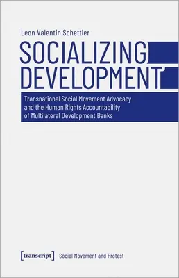 Socializarea dezvoltării: Transnational Social Movement Advocacy and the Human Rights Accountability of Multilateral Development Banks - Socializing Development: Transnational Social Movement Advocacy and the Human Rights Accountability of Multilateral Development Banks