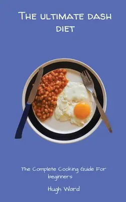 The Ultimate Dash Diet: Ghidul complet de gătit pentru începători - The Ultimate Dash Diet: The Complete Cooking Guide For Beginners