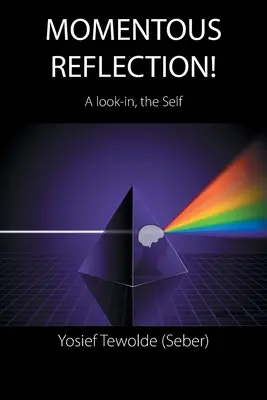 Momentous Reflection! A Look-In, the Self (Tewolde (Seber) Yosief) - Momentous Reflection!: A Look-In, the Self (Tewolde (Seber) Yosief)