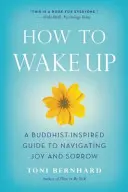 Cum să te trezești: Un ghid inspirat de budism pentru navigarea prin bucurie și tristețe - How to Wake Up: A Buddhist-Inspired Guide to Navigating Joy and Sorrow