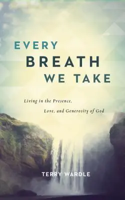Fiecare respirație pe care o luăm: Trăind în prezența, iubirea și generozitatea lui Dumnezeu - Every Breath We Take: Living in the Presence, Love, and Generosity of God
