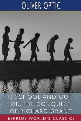 În școală și afară; sau, Cucerirea lui Richard Grant (Esprios Classics) - In School and Out; or, The Conquest of Richard Grant (Esprios Classics)