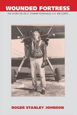 Fortăreața rănită: Povestea locotenentului 2D Tommy Kohlhaas, U.S. Air Corps - Wounded Fortress: The Story of 2D Lt. Tommy Kohlhaas, U.S. Air Corps