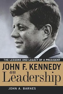John F. Kennedy despre leadership: Lecțiile și moștenirea unui președinte - John F. Kennedy on Leadership: The Lessons and Legacy of a President