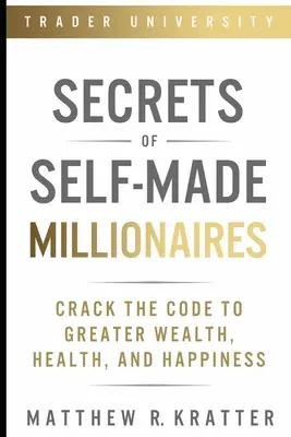 Secretele milionarilor auto-făcuți: Sparge codul pentru mai multă bogăție, sănătate și fericire - Secrets of Self-Made Millionaires: Crack the Code to Greater Wealth, Health, and Happiness