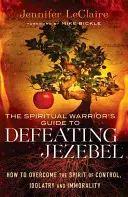 Ghidul războinicului spiritual pentru înfrângerea Izabelei: Cum să învingi spiritul de control, idolatrie și imoralitate - The Spiritual Warrior's Guide to Defeating Jezebel: How to Overcome the Spirit of Control, Idolatry and Immorality