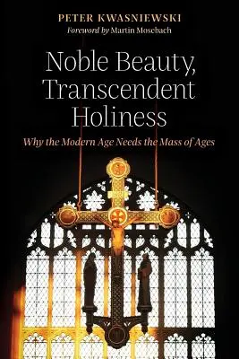 Frumusețe nobilă, sfințenie transcendentă: De ce epoca modernă are nevoie de Sfânta Liturghie a veacurilor - Noble Beauty, Transcendent Holiness: Why the Modern Age Needs the Mass of Ages
