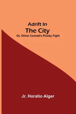 În derivă în oraș; sau, lupta plină de noroc a lui Oliver Conrad - Adrift in the City; or, Oliver Conrad's Plucky Fight