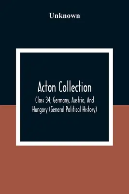 Colecția Acton: Class 34; Germany, Austria, And Hungary (General Political History) - Acton Collection: Class 34; Germany, Austria, And Hungary (General Political History)