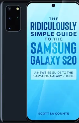 The Ridiculously Simple Guide to the Samsung Galaxy S20: Un ghid pentru începători pentru telefonul Samsung Galaxy - The Ridiculously Simple Guide to the Samsung Galaxy S20: A Newbies Guide to the Samsung Galaxy Phone