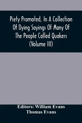 Piety Promoted, In A Collection Of Dying Sayings Of Many Of The People Called Quakers (Volumul Iii) - Piety Promoted, In A Collection Of Dying Sayings Of Many Of The People Called Quakers (Volume Iii)