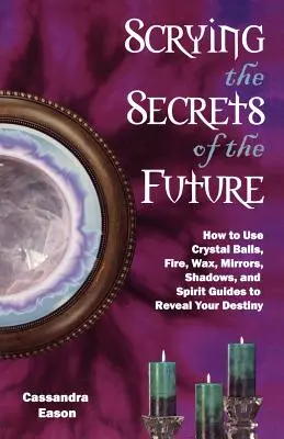 Scrutarea secretelor viitorului: Cum să folosești globul de cristal, focul, ceara, oglinzile, umbrele și ghizii spirituali pentru a-ți dezvălui destinul - Scrying the Secrets of the Future: How to Use Crystal Ball, Fire, Wax, Mirrors, Shadows, and Spirit Guides to Reveal Your Destiny