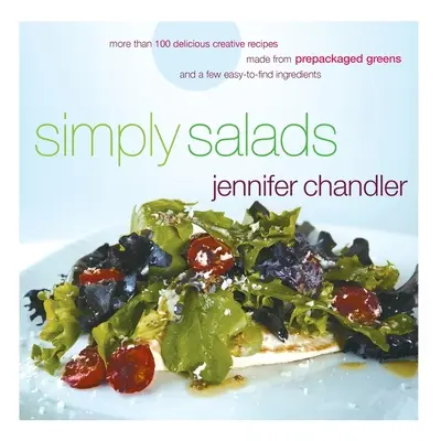 Pur și simplu salate: Mai mult de 100 de rețete creative pe care le puteți face în câteva minute din verdețuri preambalate - Simply Salads: More Than 100 Creative Recipes You Can Make in Minutes from Prepackaged Greens
