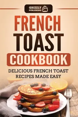 Carte de bucate cu pâine prăjită franțuzească: Rețete delicioase de pâine prăjită franțuzească făcute ușor - French Toast Cookbook: Delicious French Toast Recipes Made Easy