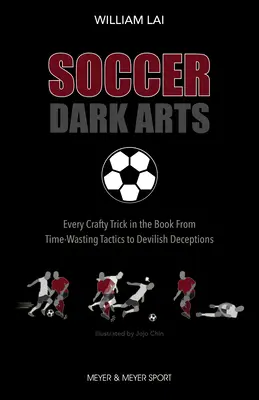 Arta întunecată a fotbalului: Fiecare truc viclean din carte, de la tactici de pierdere a timpului la înșelătorii diabolice - Soccer Dark Arts: Every Crafty Trick in the Book from Time-Wasting Tactics to Devilish Deceptions