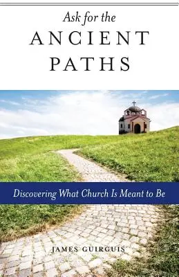 Întreabă de căile străvechi: Discovering What Church Is Meant to Be (Descoperirea a ceea ce biserica trebuie să fie) - Ask for the Ancient Paths: Discovering What Church Is Meant to Be