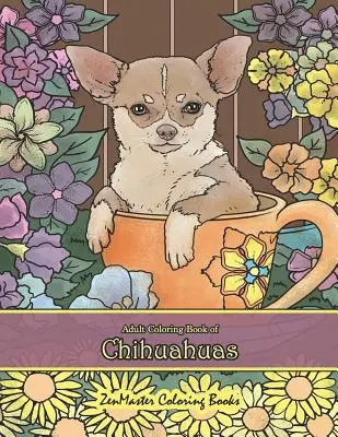 Carte de colorat pentru adulți de Chihuahua: Chihuahuas Carte de colorat pentru adulți pentru relaxare și eliberare de stres - Adult Coloring Book of Chihuahuas: Chihuahuas Coloring Book for Adults for Relaxation and Stress Relief