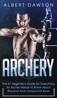 Tir cu arcul: Ghidul nr. 1 al începătorului pentru tot ceea ce un arcaș trebuie să știe despre arcuri recurbate și compuse - Archery: The #1 Beginner's Guide For Everything An Archer Needs To Know About Recurve And Compound Bows