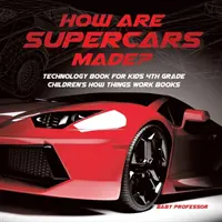 Cum sunt fabricate supercarurile? Technology Book for Kids 4th Grade Children's How Things Work Books - How Are Supercars Made? Technology Book for Kids 4th Grade Children's How Things Work Books