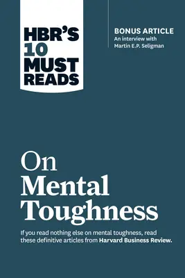 Hbr's 10 Must Reads on Mental Toughness (cu interviu bonus Post-Traumatic Growth and Building Resilience cu Martin Seligman) (Hbr's 10 Must Reads - Hbr's 10 Must Reads on Mental Toughness (with Bonus Interview Post-Traumatic Growth and Building Resilience with Martin Seligman) (Hbr's 10 Must Reads