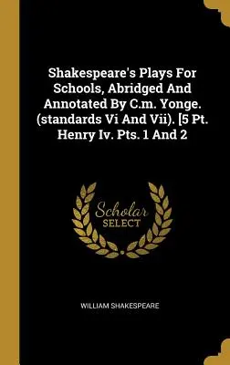 Shakespeare's Plays For Schools, Abridged And Annotated By C.m. Yonge. (standardele Vi și Vii). [5 Pt. Henry Iv. Pts. 1 And 2 - Shakespeare's Plays For Schools, Abridged And Annotated By C.m. Yonge. (standards Vi And Vii). [5 Pt. Henry Iv. Pts. 1 And 2