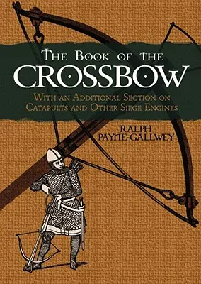 Cartea arbaletei: Cu o secțiune suplimentară despre catapulte și alte motoare de asediu - The Book of the Crossbow: With an Additional Section on Catapults and Other Siege Engines