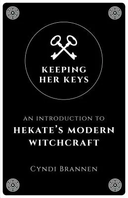 Păstrându-i cheile: O introducere în vrăjitoria modernă a lui Hekate - Keeping Her Keys: An Introduction to Hekate's Modern Witchcraft