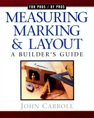 Măsurare, marcare și trasare: Ghidul unui constructor / Pentru profesioniști de către profesioniști - Measuring, Marking & Layout: A Builder's Guide / For Pros by Pros