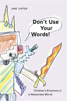 Nu-ți folosi cuvintele! Emoțiile copiilor într-o lume interconectată - Don't Use Your Words!: Children's Emotions in a Networked World