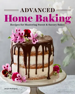 Coacere avansată la domiciliu: Rețete pentru stăpânirea prăjiturilor dulci și sărate - Advanced Home Baking: Recipes for Mastering Sweet and Savory Bakes