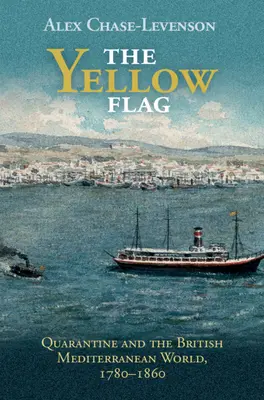 Steagul galben: Carantina și lumea mediteraneană britanică, 1780-1860 - The Yellow Flag: Quarantine and the British Mediterranean World, 1780-1860