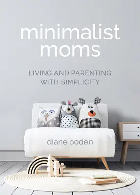 Mame minimaliste: A trăi și a fi părinte cu simplitate - Minimalist Moms: Living and Parenting with Simplicity