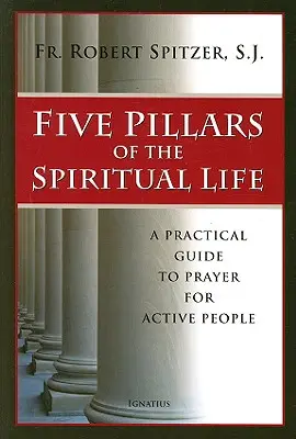 Cinci piloni ai vieții spirituale: Un ghid practic de rugăciune pentru persoanele active - Five Pillars of the Spiritual Life: A Practical Guide to Prayer for Active People