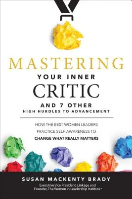 Mastering Your Inner Critic and 7 Other High Hurdles to Advancement: Cum cele mai bune femei lidere practică autocunoașterea pentru a schimba ceea ce contează cu adevărat - Mastering Your Inner Critic and 7 Other High Hurdles to Advancement: How the Best Women Leaders Practice Self-Awareness to Change What Really Matters