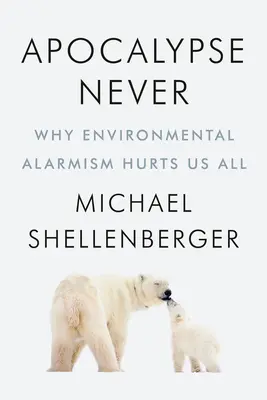 Apocalipsa niciodată: De ce alarmismul de mediu ne face rău tuturor - Apocalypse Never: Why Environmental Alarmism Hurts Us All