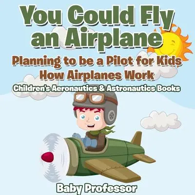 Ai putea pilota un avion: Planning to be a Pilot for Kids - How Airplanes Work - Cărți pentru copii despre aeronautică și astronautică - You Could Fly an Airplane: Planning to be a Pilot for Kids - How Airplanes Work - Children's Aeronautics & Astronautics Books