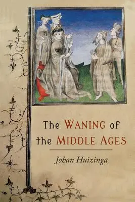 Apusul Evului Mediu: Un studiu al formelor de viață, gândire și artă în Franța și Țările de Jos în secolele al XIV-lea și al XV-lea - The Waning of the Middle Ages: A Study of the Forms of Life, Thought, and Art in France and the Netherlands in the XIVth and XVth Centuries