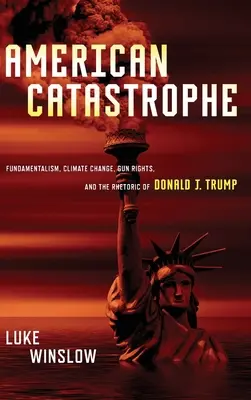 Catastrofa americană: Fundamentalismul, schimbările climatice, dreptul la arme și retorica lui Donald J. Trump - American Catastrophe: Fundamentalism, Climate Change, Gun Rights, and the Rhetoric of Donald J. Trump
