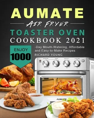 AUMATE Air Fryer Toaster Oven Carte de bucate 2021: Bucurați-vă de 1000 de zile de rețete apetisante, accesibile și ușor de făcut - AUMATE Air Fryer Toaster Oven Cookbook 2021: Enjoy 1000-Day Mouth-Watering, Affordable and Easy-to-Make Recipes