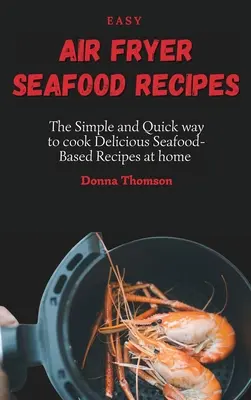Rețete ușoare de fructe de mare pentru Air Fryer: Modul simplu și rapid de a găti acasă rețete delicioase pe bază de fructe de mare - Easy Air Fryer Seafood Recipes: The Simple and Quick way to cook Delicious Seafood-Based Recipes at home
